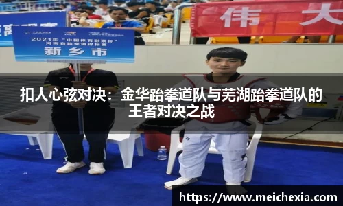 扣人心弦对决：金华跆拳道队与芜湖跆拳道队的王者对决之战