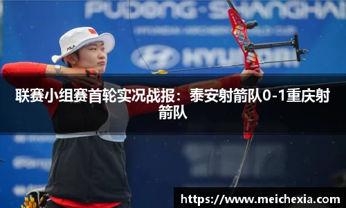 联赛小组赛首轮实况战报：泰安射箭队0-1重庆射箭队