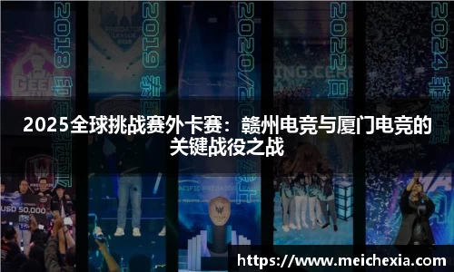 2025全球挑战赛外卡赛：赣州电竞与厦门电竞的关键战役之战