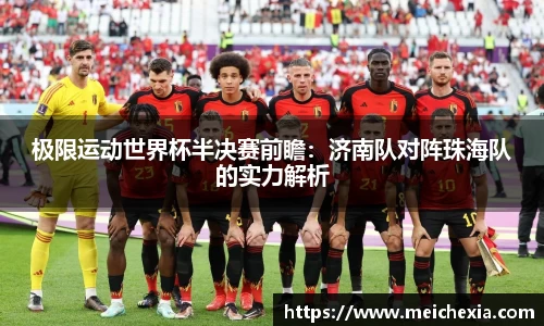 极限运动世界杯半决赛前瞻：济南队对阵珠海队的实力解析