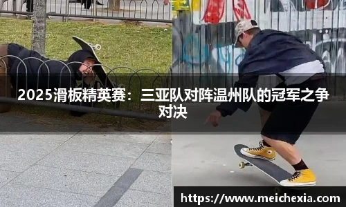 2025滑板精英赛：三亚队对阵温州队的冠军之争对决