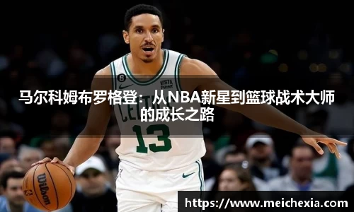 马尔科姆布罗格登：从NBA新星到篮球战术大师的成长之路