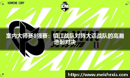 室内大师赛8强赛：镇江战队对阵大连战队的高潮迭起对决