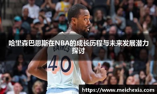 哈里森巴恩斯在NBA的成长历程与未来发展潜力探讨