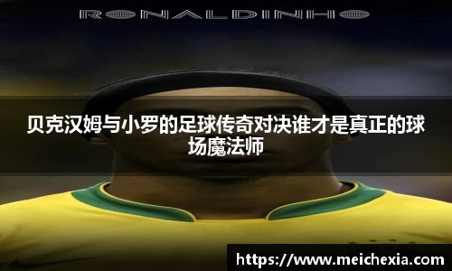贝克汉姆与小罗的足球传奇对决谁才是真正的球场魔法师