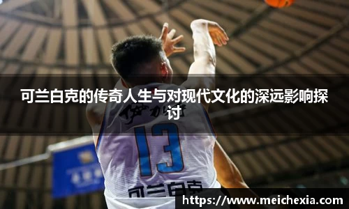 可兰白克的传奇人生与对现代文化的深远影响探讨